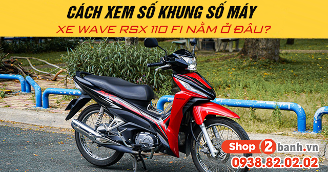 Cách xem số khung số máy xe wave rsx 110 fi nằm ở đâu - 1