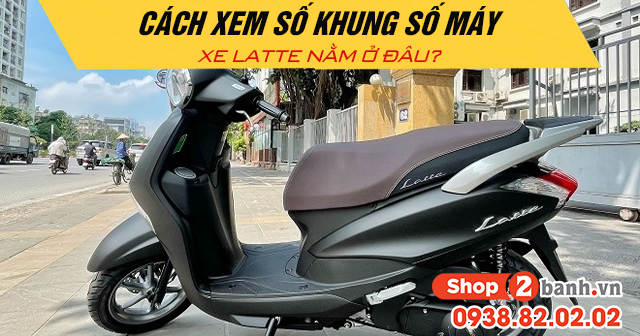 Cách xem số khung số máy xe latte nằm ở đâu - 1