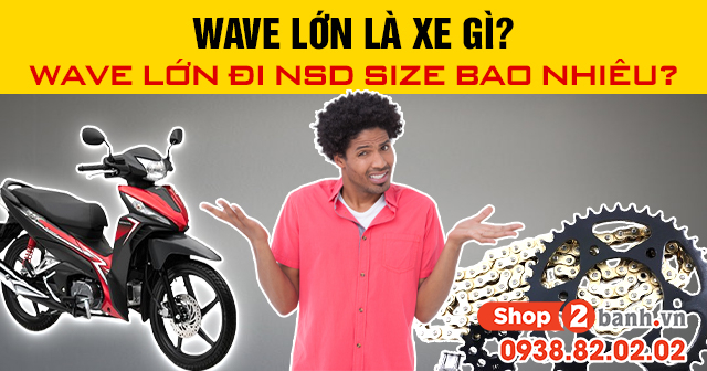 Wave lớn là đời nào wave lớn đi nhông sên dĩa size bao nhiêu - 1