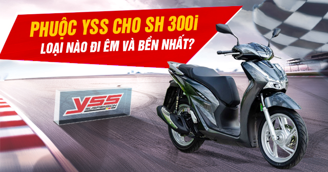 Phuộc YSS cho SH300i loại nào đi êm và bền?
