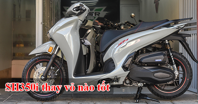 Chọn mua vỏ xe SH350i nên thay vỏ loại nào tốt?