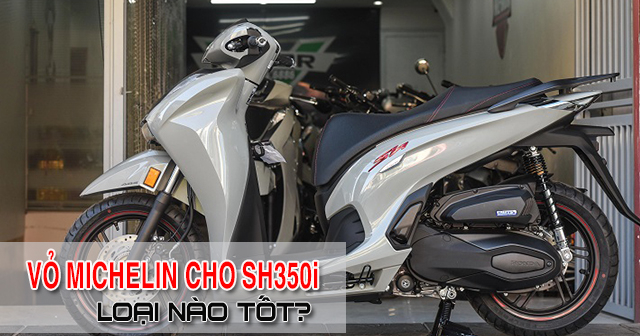 Lốp Michelin cho Honda SH350i nên chọn loại nào tốt?