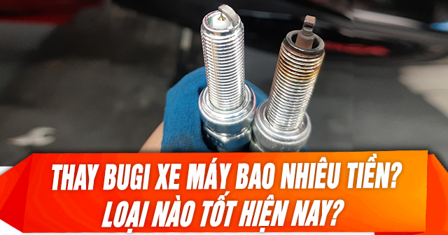 Thay bugi xe máy hết bao nhiêu tiền? Loại nào tốt?