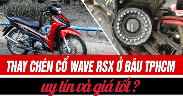 Thay chén cổ xe Wave RSX ở đâu uy tín TP.HCM? Giá bao nhiêu?