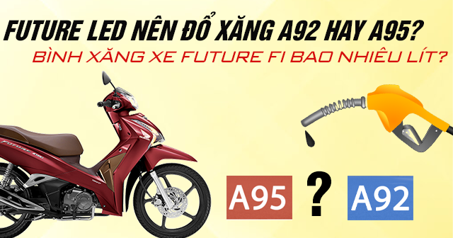 Future Led nên đổ xăng A92 hay A95? Bình xăng xe Future Fi bao nhiêu lít?