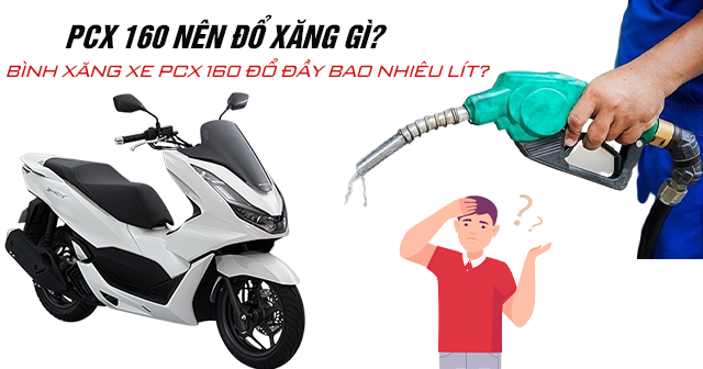 PCX 160 nên đổ xăng gì? Bình xăng xe PCX 160 đổ đầy bao nhiêu lít?