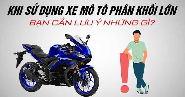 Khi sử dụng xe mô tô phân khối lớn bạn cần lưu ý những gì?