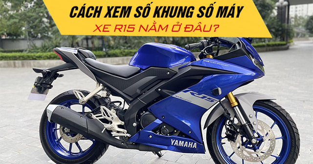 Cách xem số khung số máy xe R15 nằm ở đâu?