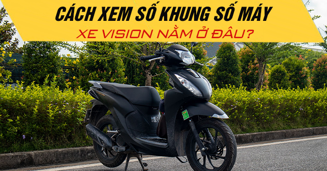 Cách xem số khung số máy xe Vision nằm ở đâu?
