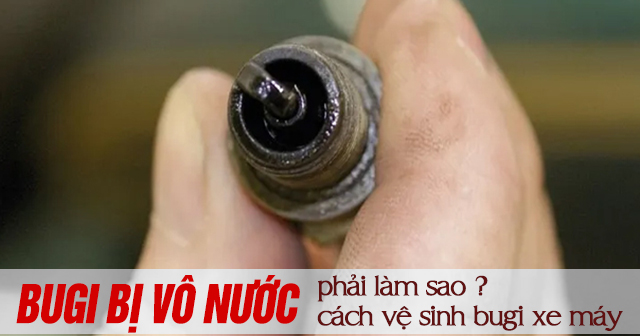 Bugi bị vô nước phải làm sao? Cách vệ sinh bugi xe máy