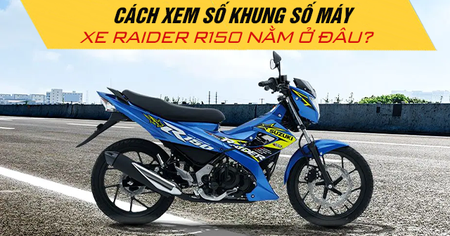 Cách xem số khung số máy xe Raider R150 nằm ở đâu?