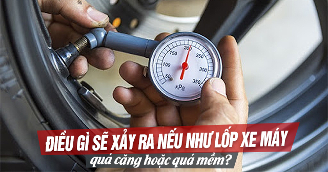 Điều gì sẽ xảy ra nếu như lốp xe máy quá căng hoặc quá mềm?