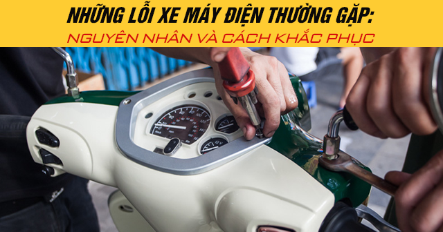 Những lỗi xe máy điện thường gặp: Nguyên nhân và cách khắc phục