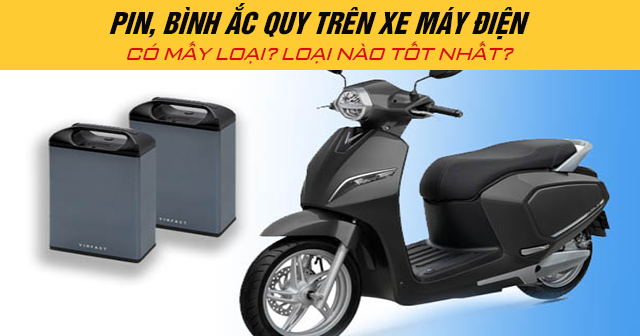 Pin, bình ắc quy trên xe máy điện có mấy loại? Loại nào tốt?
