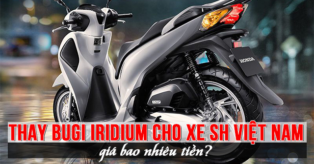 Thay Bugi Iridium cho xe SH Việt Nam giá bao nhiêu tiền?