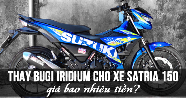 Thay Bugi Iridium cho xe Satria 150 giá bao nhiêu tiền?