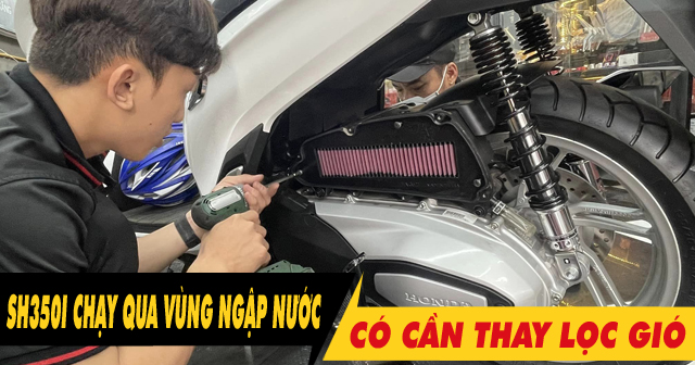 Xe SH350i chạy qua vùng ngập nước có cần phải thay lọc gió?
