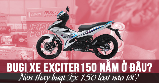 Bugi xe Exciter 150 nằm ở đâu? Nên thay bugi Ex 150 loại nào tốt?