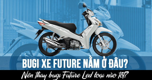 Bugi xe Future nằm ở đâu? Nên thay bugi Future Led loại nào tốt?