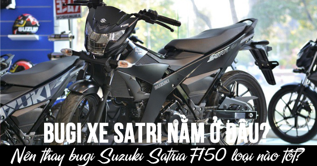 Bugi xe Satria nằm ở đâu? Nên thay bugi Suzuki Satria F150 loại nào tốt?