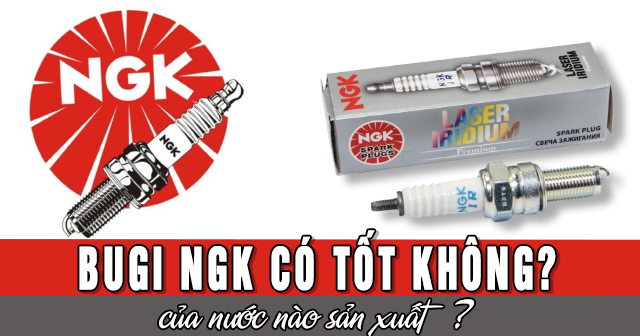 Bugi NGK có tốt không? Của nước nào sản xuất?