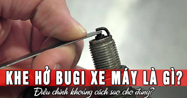 Khe hở bugi xe máy là gì? Điều chỉnh khoảng cách sao cho đúng?