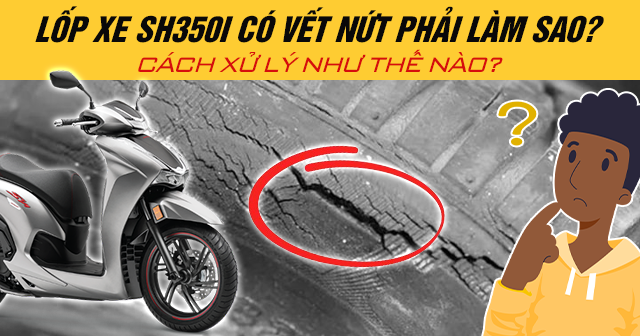 Lốp xe SH350i có vết nứt phải làm sao? Cách xử lý như thế nào?