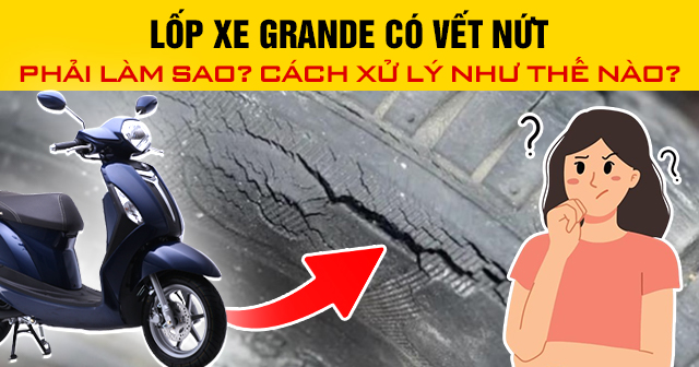 Lốp xe Grande có vết nứt phải làm sao? Cách xử lý như thế nào?