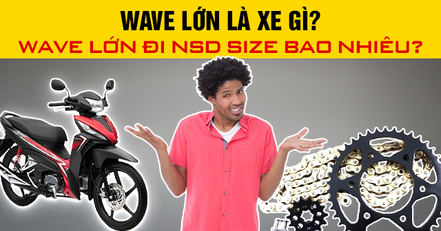 Wave lớn là đời nào? Wave lớn đi nhông sên dĩa size bao nhiêu?