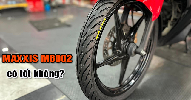 Vỏ Maxxis M6002 có tốt không? Dùng cho xe máy nào phù hợp?