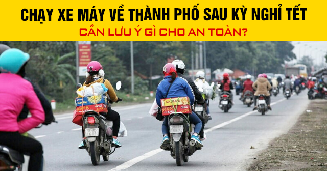 Chạy xe máy về thành phố sau kỳ nghỉ Tết cần lưu ý gì cho an toàn?