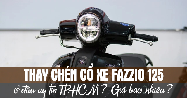Thay chén cổ xe Fazzio 125 ở đâu uy tín TPHCM? Giá bao nhiêu?