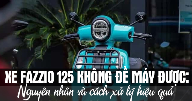 Xe Fazzio 125 không đề máy được: Nguyên nhân và cách xử lý hiệu quả