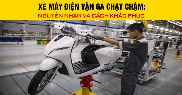 Xe máy điện vặn ga chạy chậm: Nguyên nhân và cách khắc phục
