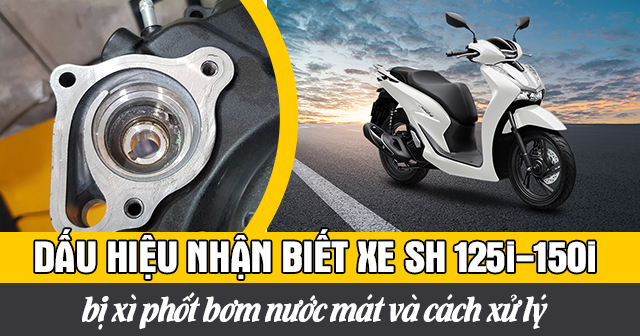 Dấu hiệu nhận biết xe SH 125i-150i bị xì phốt bơm nước mát và cách xử lý