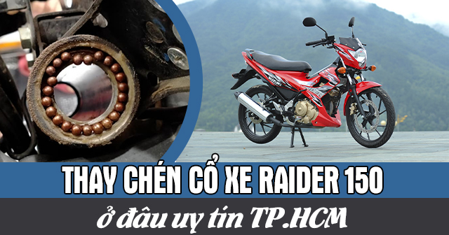 Thay chén cổ xe Raider 150 ở đâu uy tín TPHCM?