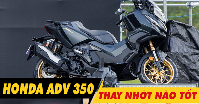Chọn mua nhớt cho xe ADV350 nên thay loại nào tốt?