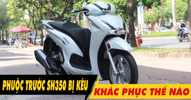 Vì sao phuộc trước SH350i kêu lọc cọc khi chạy qua đường xóc?