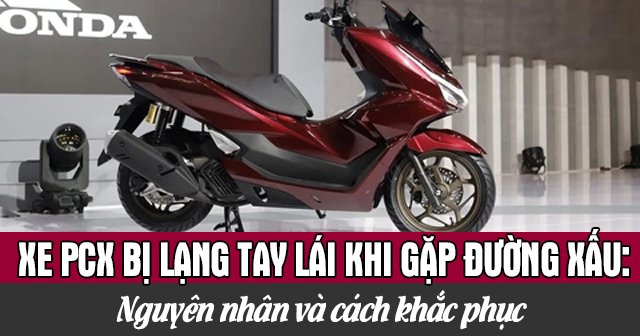 Xe PCX bị lạng tay lái khi gặp đường xấu: Nguyên nhân và cách khắc phục