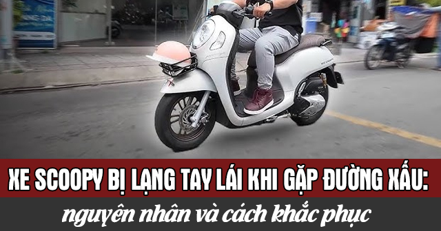 Xe Scoopy bị lạng tay lái khi gặp đường xấu: Nguyên nhân và cách khắc phục