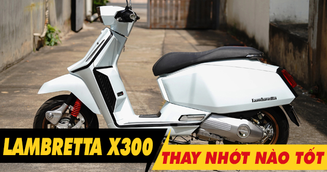 Chọn mua nhớt cho xe Lambretta X300 nên thay loại nào tốt?