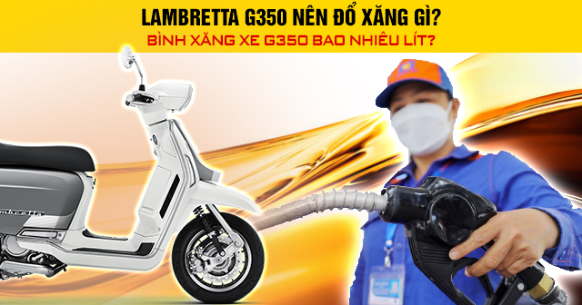 Lambretta G350 nên đổ xăng gì? Bình xăng xe G350 bao nhiêu lít?