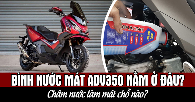 Bình nước mát ADV350 nằm ở đâu? Châm nước làm mát chỗ nào?
