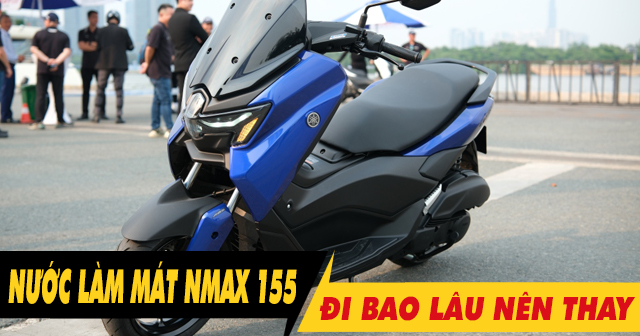Nước làm mát xe Nmax 155 đi bao nhiêu km thì nên thay?