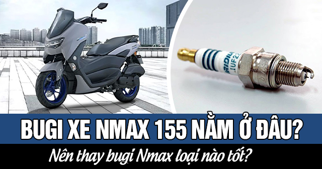 Bugi xe Nmax 155 nằm ở đâu? Nên thay bugi Nmax loại nào tốt?