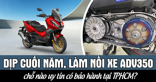 Dịp cuối năm, làm nồi xe ADV 350 chỗ nào uy tín có bảo hành tại TPHCM?