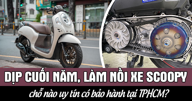 Dịp cuối năm, làm nồi xe Scoopy chỗ nào uy tín có bảo hành tại TPHCM?