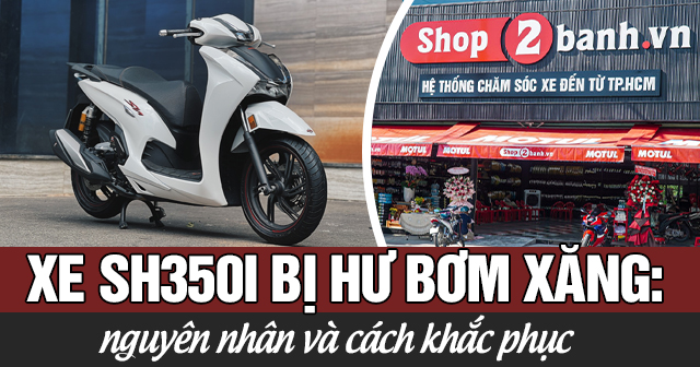 Xe SH350i bị hư bơm xăng: Nguyên nhân và cách khắc phục