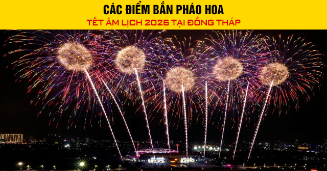 Các điểm bắn pháo hoa Tết Âm lịch 2026 tại Đồng Tháp