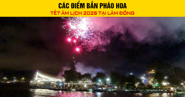 Các điểm bắn pháo hoa Tết Âm lịch 2026 tại Lâm Đồng
